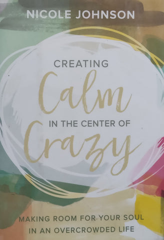 Creating Calm in the Center of Crazy: Making Room for Your Soul in an Overcrowded Life | Nicole Johnson