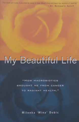 My Beautiful Life: How Macrobiotics Brought Me From Cancer to Radiant Health | Milenka ‘Mina’ Dobic