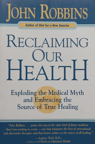Reclaiming Our Health: Exploding the Medical Myth and Embracing the Source of True Healing | John Robbins