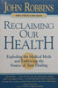 Reclaiming Our Health: Exploding the Medical Myth and Embracing the Source of True Healing | John Robbins
