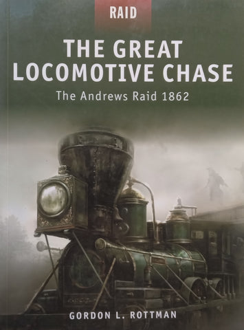 The Great Locomotive Chase: The Andrews Raid, 1862 | Gordon L. Rottman
