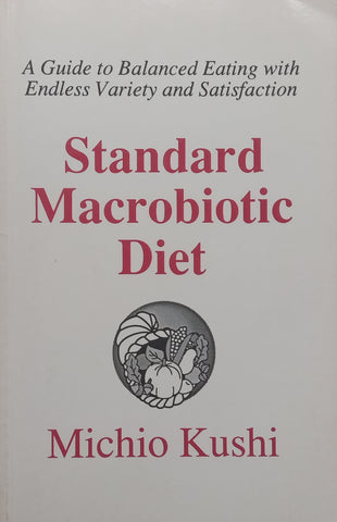 Standard Macrobiotic Diet: A Guide to Balanced Eating with Endless Variety and Satisfaction | Michio Kushi