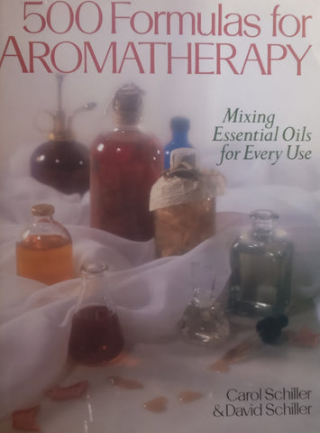 500 Formulas for Aromatherapy: Mixing Essential Oils for Everyday Use | Carol &amp; David Schiller
