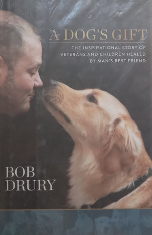 A Dog’s Gift: The Inspirational Story of Veterans and Children Healed by Man’s Best Friend | Bob Drury