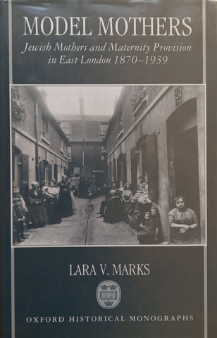 Model Mothers: Jewish Mothers and Maternity Provision in East London, 1870-1939 | Lara V. Marks