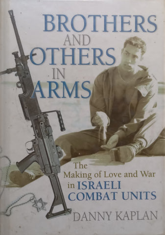 Brothers and Others in Arms: The Making of Love and War in Israeli Combat Units | Danny Kaplan