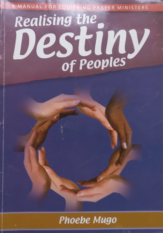 Realising the Destiny of Peoples: A Manual for Equipping Prayer Ministries | Phoebe Mugo
