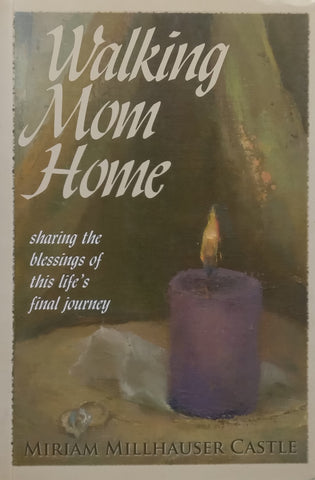 Walking Mom Home: Sharing the Blessing of This Life’s Final Journey | Miriam Millhauser Castle