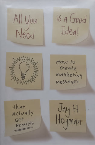 All You Need is a Good Idea! How to Create Marketing Messages That Actually Get Results | Jay H. Heyman