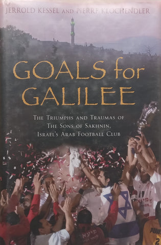 Goals for Galilee: The Triumphs and Traumas of the Sons of Sakhnin, Israel’s Arab Football Team | Jerrold Kessel &amp; Pierre Klochendler