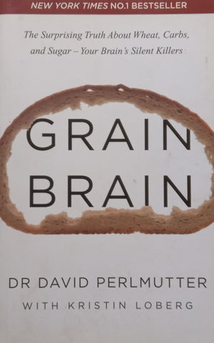 Grain Brain: The Surprising Truth About Wheat, Carbs, and Sugar – Your Brain’s Silent Killers | David Perlmutter & Kristin Loberg