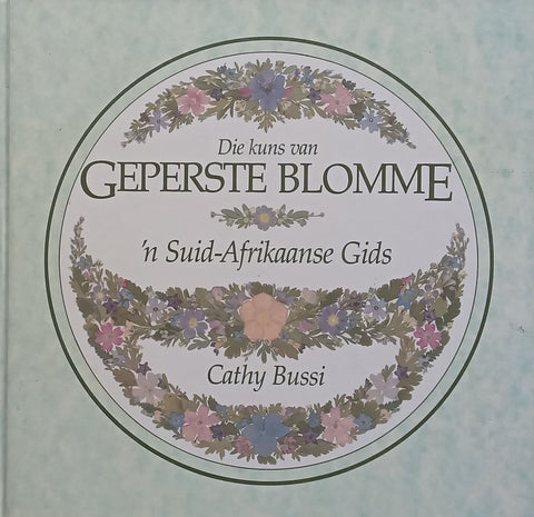 Die Kuns van Geperste Blomme: ‘n Suid-Afrikaanse Gids (Afrikaans) | Cathy Bussi