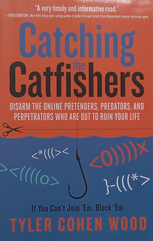 Catching the Catfishers: Disarm the Online Pretenders, Predators and Perpetrators Who are Out to Ruin Your Life | Tyler Cohen Wood