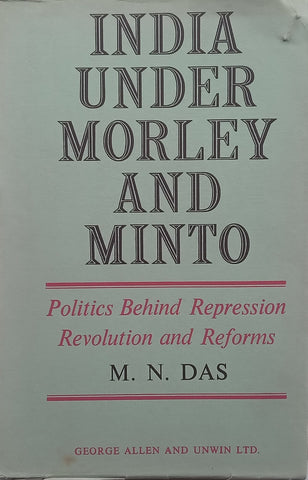 India Under Morley and Minto: Politics Behind Repression, Revolution and Reforms (Proof Copy) | M. N. Das
