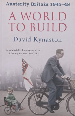 A World to Build (Austerity Britain, 1945-1948) | David Kynaston