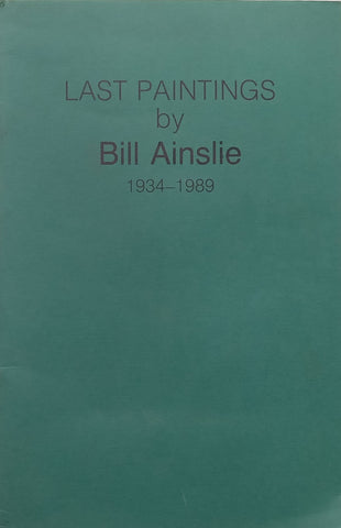 Last Paintings by Bill Ainslie, 1934-1989 (Booklet to Accompany the Exhibition)