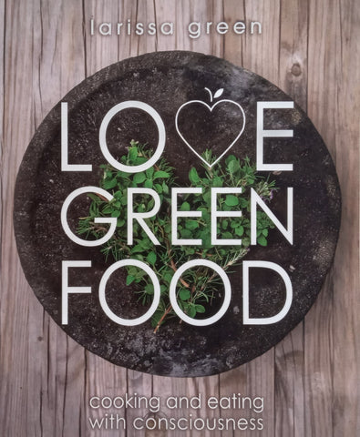 Love Green Food: Cooking and Eating with Consciousness | Larissa Green