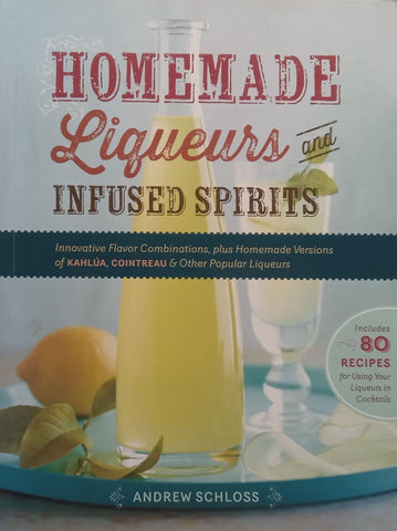 Homemade Liqueurs and Infused Spirits | Andrew Schloss