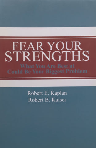 Fear Your Strengths: What You are Best at Could be Your Biggest Problem | Robert E. Kaplan & Robert B. Kaiser