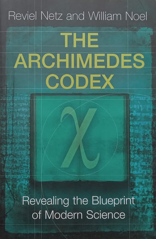 The Archimedes Codex: Revealing the Blueprint of Modern Science | Reviel Netz & William Noel