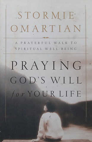 Praying God’s Will for Your Life: A Prayerful Walk to Spiritual Well-Being | Stormie Omartian