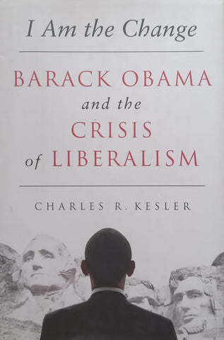 I Am the Change: Barack Obama and the Crisis of Liberalism | Charles R. Kesler