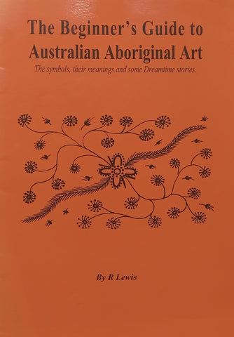 The Beginner’s Guide to Australian Aboriginal Art: The Symbols, Their Meanings and some Dreamtime Stories | R. Lewis
