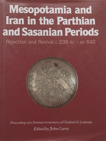 Mesopotamia and Iran in the Parthian and Sasanian Periods: Rejection and Revival, c. 238 BC – AD 642 | John Curtis (Ed.)