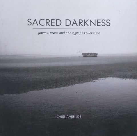 Sacred Darkness: Poems, Prose and Photographs Over Time | Chris Ahrends