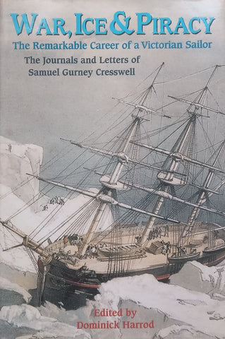 War, Ice & Piracy: The Remarkable Career of a Victorian Sailor (Journals and Letters of Samuel Gurney Cresswell) | Dominick Harrod (Ed.)