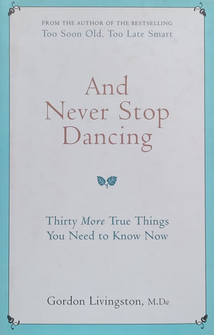 And Never Stop Dancing: Thirty More True Things You Need to Know Now | Gordon Livingstone