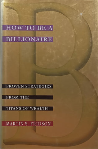How to be a Billionaire: Proven Strategies from the Titans of Wealth | Martin S. Fridson