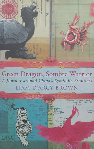 Green Dragon, Sombre Warrior: A Journey Around China’s Symbolic Frontiers | Liam D’Arcy Brown