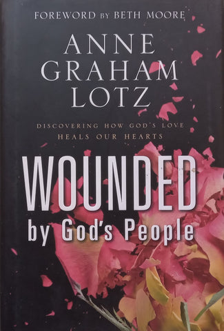 Wounded by God’s People: Discover how God’s Love Heals Our Hearts | Anne Graham Lotz