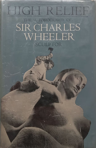 High Relief: The Autobiography of Sir Charles Wheeler, Sculptor | Sir Charles Wheeler
