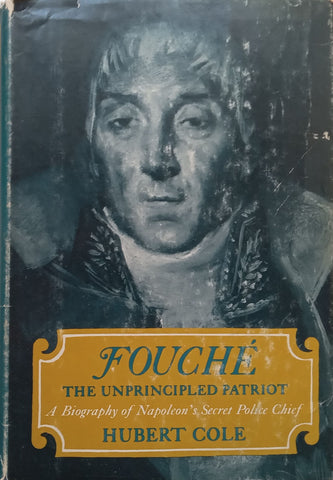 Fouche, The Unprincipled Patriot: A Biography of Napoleon’s Secret Police Chief | Hubert Cole