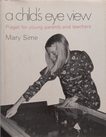A Child’s Eye View: Piaget for Young Parents and Teachers | Mary Sime