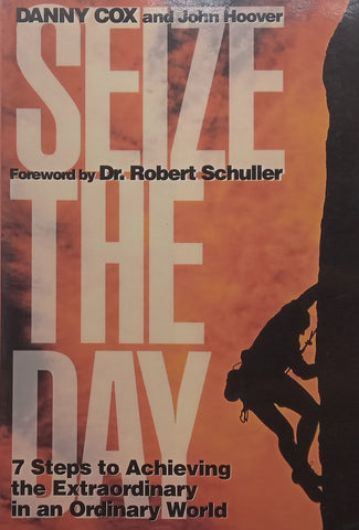 Seize the Day: 7 Steps to Achieving the Extraordinary in an Ordinary World | Danny Cox &amp; John Hoover