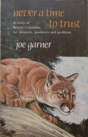 Never a Time to Trust: A Story of British Columbia, her Pioneers, Predators and Problems | Joe Garner