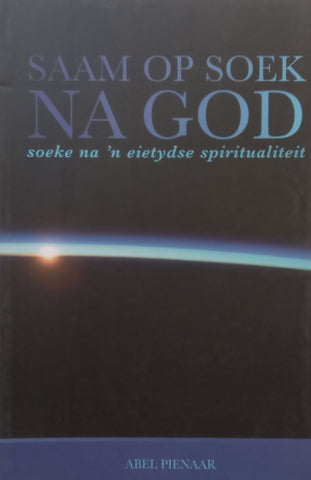 Saam Op Soek Na God: Soeke Na ‘n Eietydse Spiritualiteit (Afrikaans) | Abel Pienaar