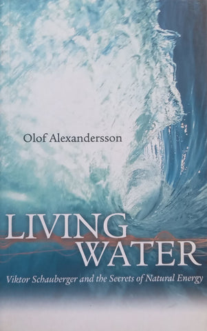 Living Water: Viktor Schauberger and the Secrets of Natural Energy | Olof Alexandersson