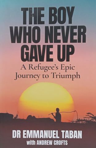 The Boy Who Never Gave Up: A Refugee’s Epic Journey to Triumph (Inscribed by Author) | Emmanuel Taban & Andrew Crofts