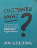 Customer What? The Honest and Practical Guide to Customer Experience (Inscribed by Author) | Ian Golding
