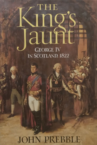 The King’s Jaunt: George IV in Scotland, 1822 | John Prebble