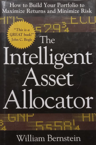 The Intelligent Asset Allocator: How to Build Your Portfolio to Maximize Returns and Minimize Risk | William Bernstein