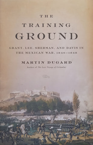 The Training Ground: Grant, Lee, Sherman and Davis in the Mexican War, 1846-1848 | Martin Dugard