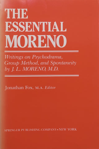 The Essential Moreno: Writings on Psychodrama, Group Method, and Spontaneity | Jonathan Fox (Ed.)