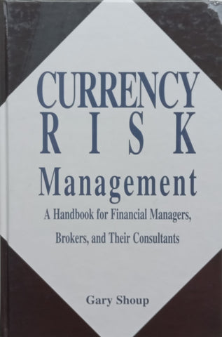 Currency Risk Management: A Handbook for Financial Managers, Brokers, and Their Consultants | Gary Shoup