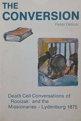 The Conversion: Death Cell Conversations of ‘Rooizak’ and the Missionaries, Lydenburg 1875 | Peter Delius