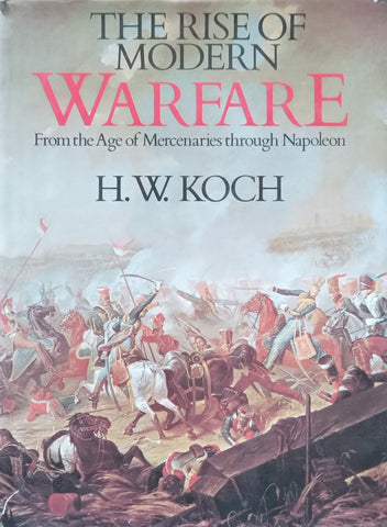 The Rise of Modern Warfare: From the Age of Mercenaries through Napoleon | H. W. Koch